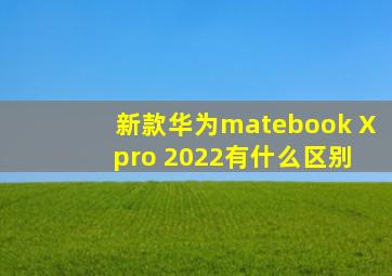 新款华为matebook X pro 2022有什么区别